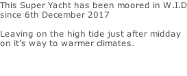 This Super Yacht has been moored in W.I.D since 6th December 2017  Leaving on the high tide just after midday on it’s way to warmer climates.